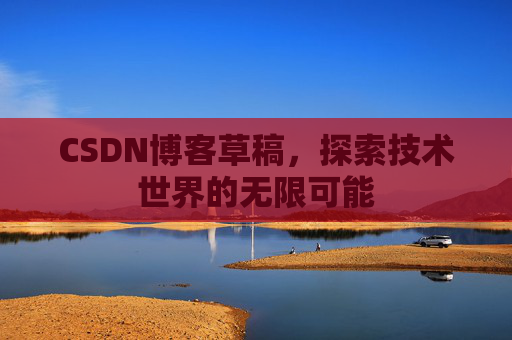 CSDN博客草稿，探索技术世界的无限可能