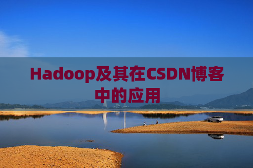 Hadoop及其在CSDN博客中的应用